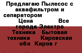 Предлагаю Пылесос с аквафильтром и сепаратором Krausen Aqua Star › Цена ­ 21 990 - Все города Электро-Техника » Бытовая техника   . Кировская обл.,Киров г.